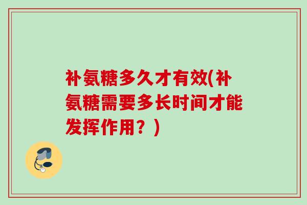 补氨糖多久才有效(补氨糖需要多长时间才能发挥作用？)