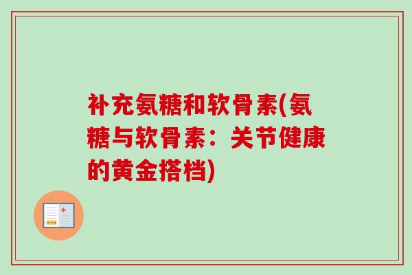 补充氨糖和软骨素(氨糖与软骨素：关节健康的黄金搭档)