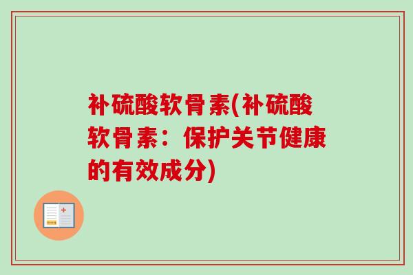 补硫酸软骨素(补硫酸软骨素：保护关节健康的有效成分)
