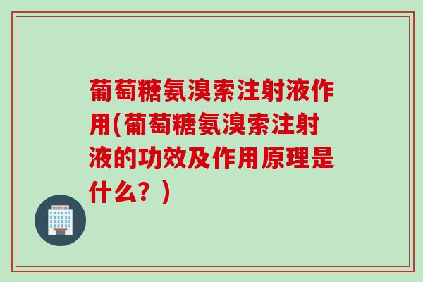 葡萄糖氨溴索注射液作用(葡萄糖氨溴索注射液的功效及作用原理是什么？)