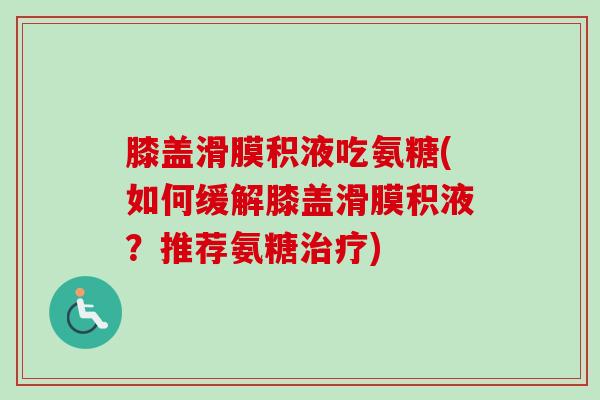 膝盖滑膜积液吃氨糖(如何缓解膝盖滑膜积液？推荐氨糖治疗)
