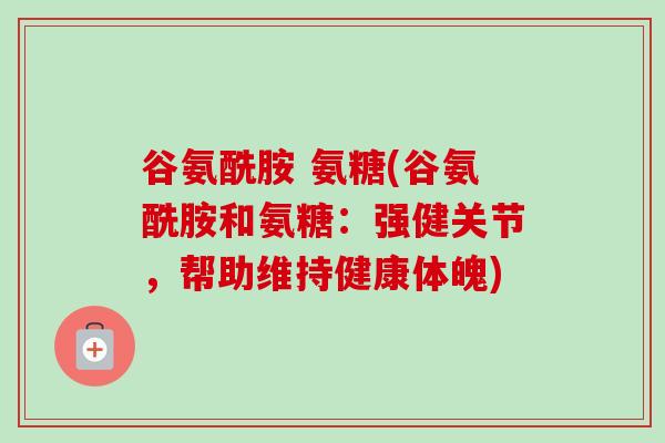 谷氨酰胺 氨糖(谷氨酰胺和氨糖：强健关节，帮助维持健康体魄)