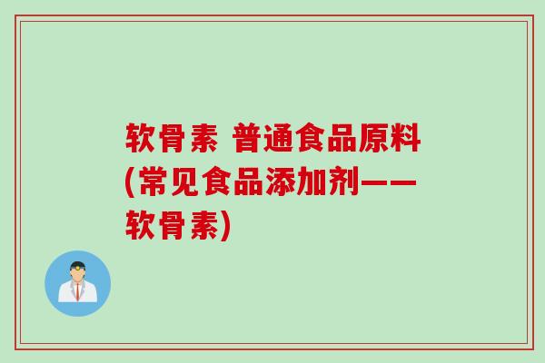 软骨素 普通食品原料(常见食品添加剂——软骨素)
