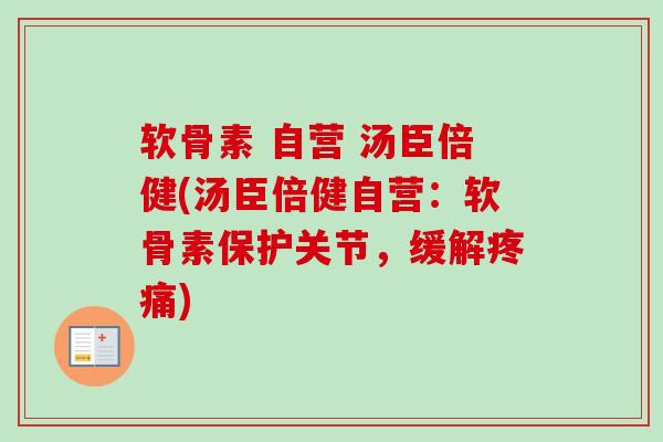 软骨素 自营 汤臣倍健(汤臣倍健自营：软骨素保护关节，缓解疼痛)