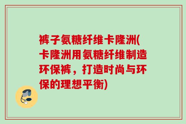 裤子氨糖纤维卡隆洲(卡隆洲用氨糖纤维制造环保裤，打造时尚与环保的理想平衡)