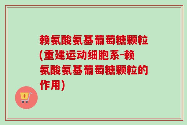 赖氨酸氨基葡萄糖颗粒(重建运动细胞系-赖氨酸氨基葡萄糖颗粒的作用)