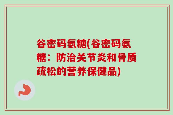 谷密码氨糖(谷密码氨糖：防治关节炎和骨质疏松的营养保健品)