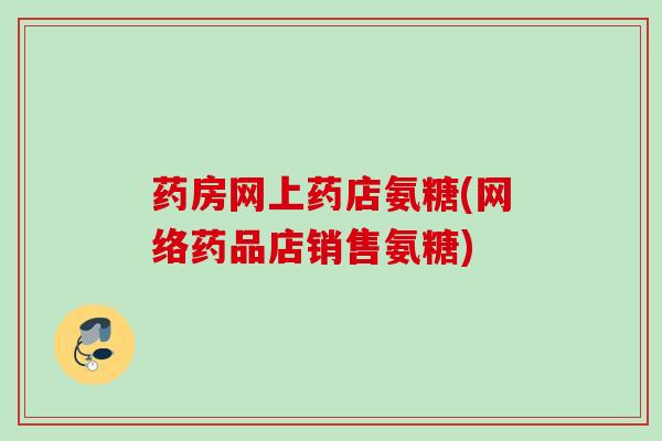 药房网上药店氨糖(网络药品店销售氨糖)
