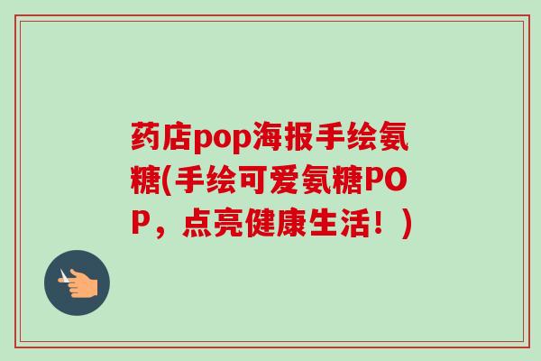 药店pop海报手绘氨糖(手绘可爱氨糖POP，点亮健康生活！)