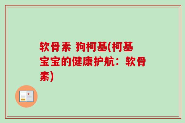 软骨素 狗柯基(柯基宝宝的健康护航：软骨素)