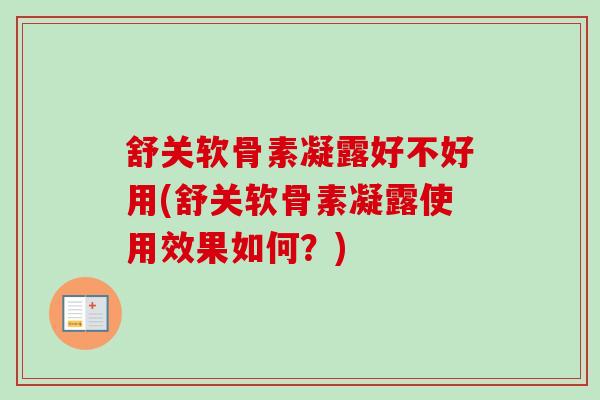 舒关软骨素凝露好不好用(舒关软骨素凝露使用效果如何？)