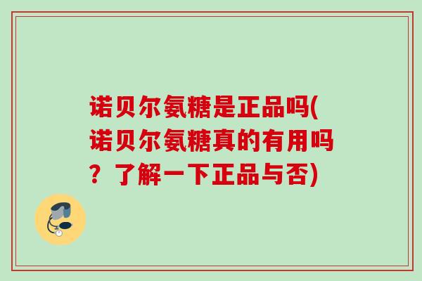 诺贝尔氨糖是正品吗(诺贝尔氨糖真的有用吗？了解一下正品与否)