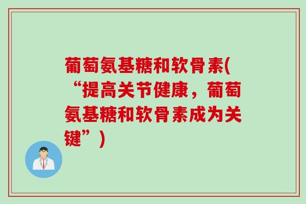 葡萄氨基糖和软骨素(“提高关节健康，葡萄氨基糖和软骨素成为关键”)