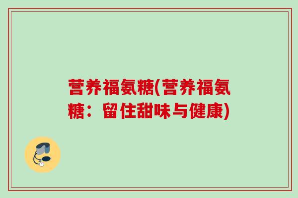 营养福氨糖(营养福氨糖：留住甜味与健康)