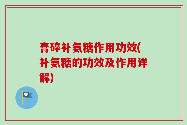 膏碎补氨糖作用功效(补氨糖的功效及作用详解)