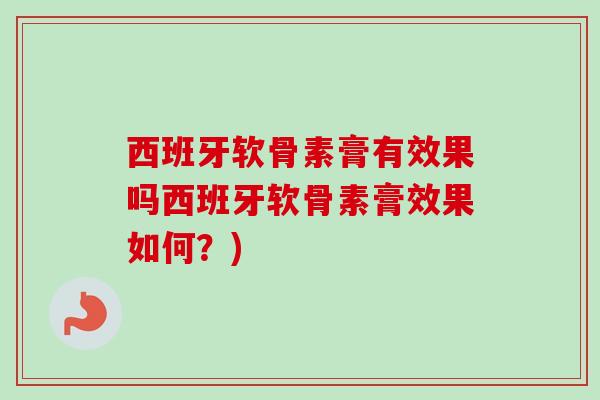 西班牙软骨素膏有效果吗西班牙软骨素膏效果如何？)