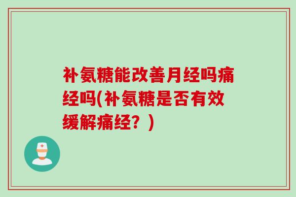 补氨糖能改善月经吗痛经吗(补氨糖是否有效缓解痛经？)