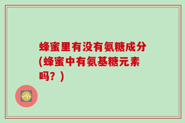 蜂蜜里有没有氨糖成分(蜂蜜中有氨基糖元素吗？)