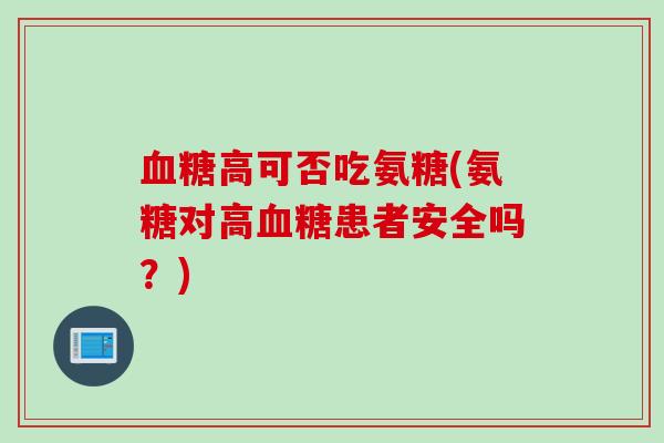 血糖高可否吃氨糖(氨糖对高血糖患者安全吗？)