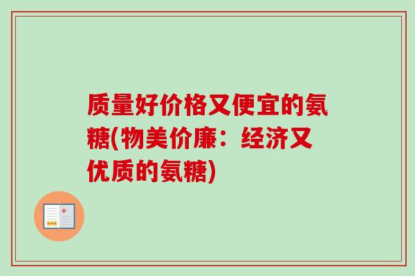 质量好价格又便宜的氨糖(物美价廉：经济又优质的氨糖)