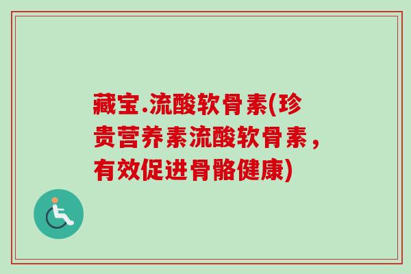 藏宝.流酸软骨素(珍贵营养素流酸软骨素，有效促进骨骼健康)