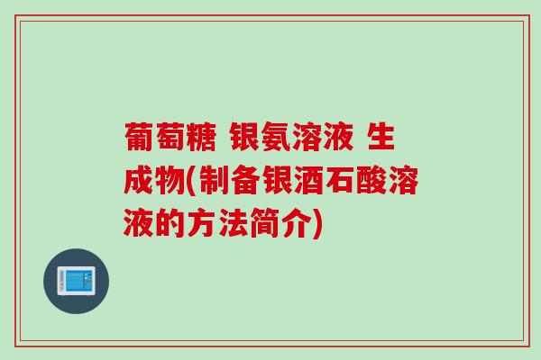 葡萄糖 银氨溶液 生成物(制备银酒石酸溶液的方法简介)