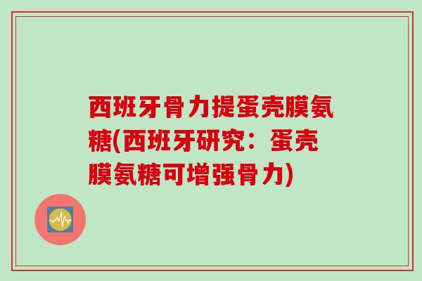 西班牙骨力提蛋壳膜氨糖(西班牙研究：蛋壳膜氨糖可增强骨力)