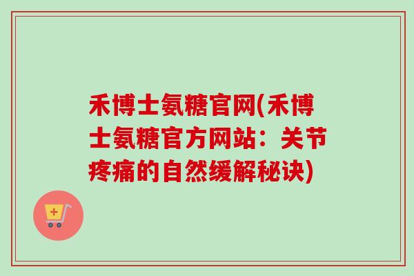 禾博士氨糖官网(禾博士氨糖官方网站：关节疼痛的自然缓解秘诀)