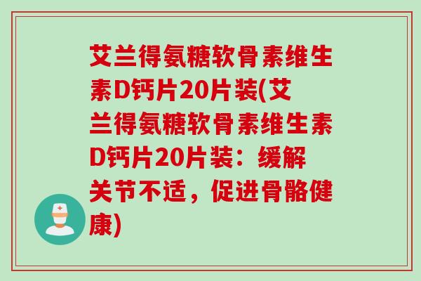 艾兰得氨糖软骨素维生素D钙片20片装(艾兰得氨糖软骨素维生素D钙片20片装：缓解关节不适，促进骨骼健康)