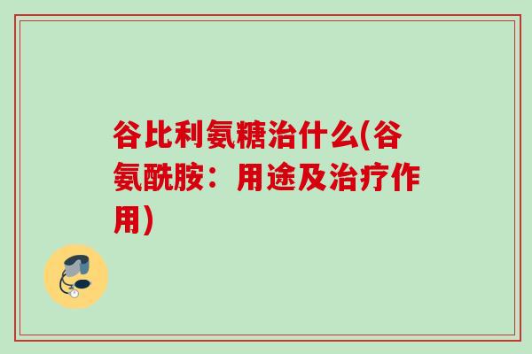 谷比利氨糖治什么(谷氨酰胺：用途及治疗作用)