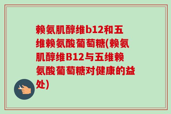 赖氨肌醇维b12和五维赖氨酸葡萄糖(赖氨肌醇维B12与五维赖氨酸葡萄糖对健康的益处)