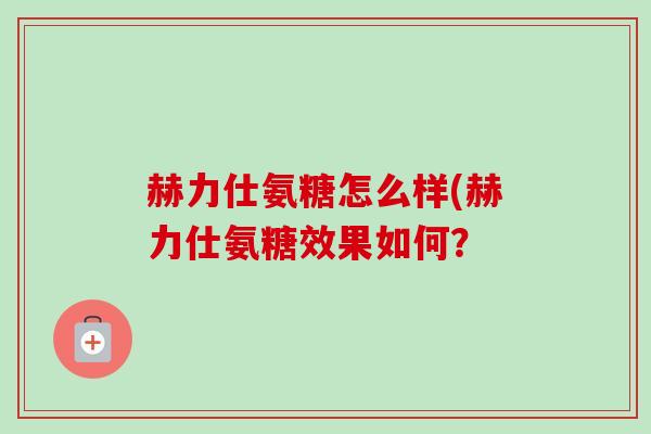 赫力仕氨糖怎么样(赫力仕氨糖效果如何？