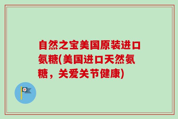 自然之宝美国原装进口氨糖(美国进口天然氨糖，关爱关节健康)