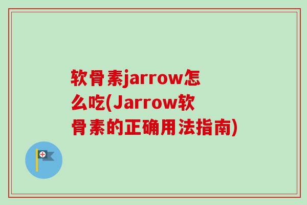软骨素jarrow怎么吃(Jarrow软骨素的正确用法指南)