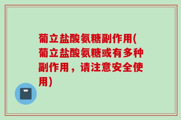 葡立盐酸氨糖副作用(葡立盐酸氨糖或有多种副作用,请注意安全使用) 葡立盐酸氨糖副作用(葡立盐酸氨糖或有多种副作用,请注意安全使用)