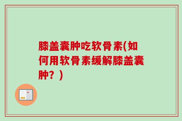 膝盖囊肿吃软骨素(如何用软骨素缓解膝盖囊肿？)
