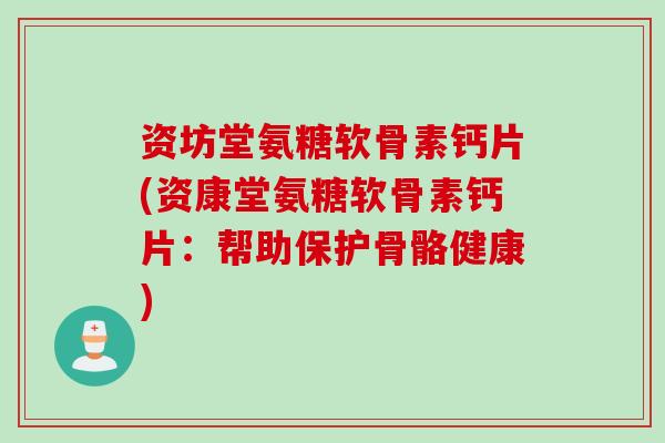 资坊堂氨糖软骨素钙片(资康堂氨糖软骨素钙片:帮助保护骨骼健康) 资坊堂氨糖软骨素钙片(资康堂氨糖软骨素钙片:帮助保护骨骼健康)