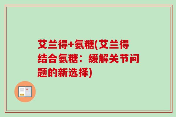 艾兰得+氨糖(艾兰得结合氨糖：缓解关节问题的新选择)