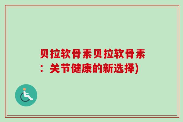 贝拉软骨素贝拉软骨素：关节健康的新选择)