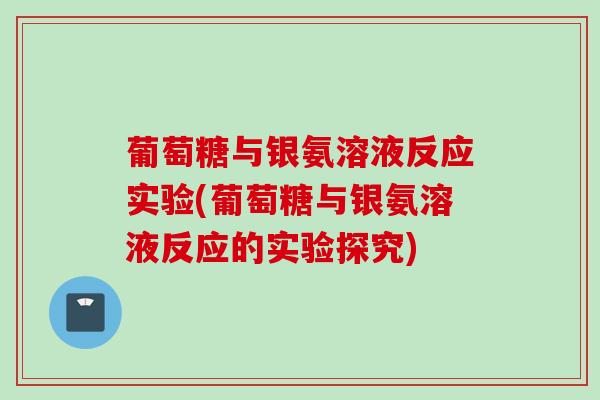 葡萄糖与银氨溶液反应实验(葡萄糖与银氨溶液反应的实验探究)