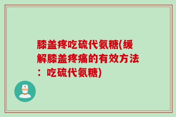 膝盖疼吃硫代氨糖(缓解膝盖疼痛的有效方法：吃硫代氨糖)