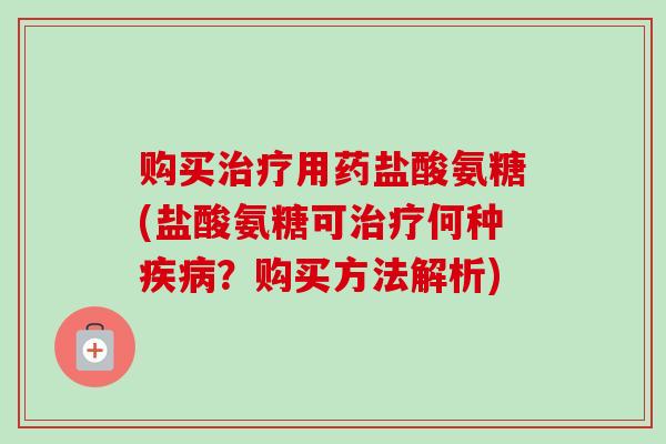 购买用药盐酸氨糖(盐酸氨糖可何种?购买方法解析) 购买用药盐酸氨糖(盐酸氨糖可何种?购买方法解析)