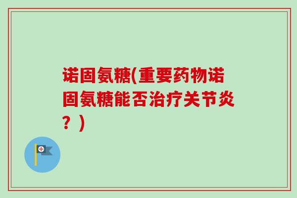 诺固氨糖(重要药物诺固氨糖能否治疗关节炎？)