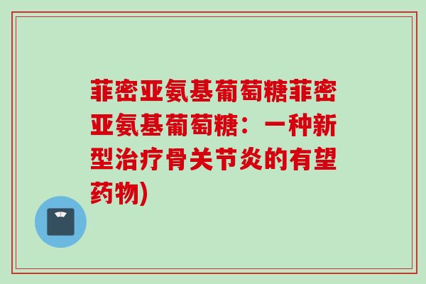 菲密亚氨基葡萄糖菲密亚氨基葡萄糖：一种新型治疗骨关节炎的有望药物)