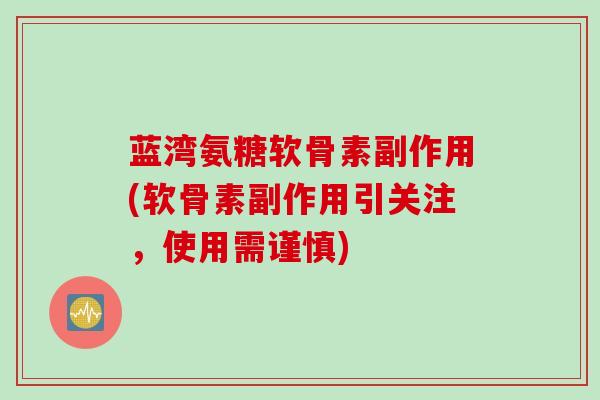 蓝湾氨糖软骨素副作用(软骨素副作用引关注，使用需谨慎)