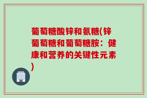 葡萄糖酸锌和氨糖(锌葡萄糖和葡萄糖胺：健康和营养的关键性元素)