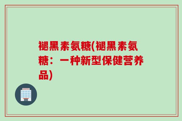 褪黑素氨糖(褪黑素氨糖：一种新型保健营养品)