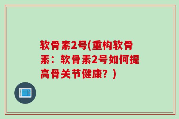 软骨素2号(重构软骨素：软骨素2号如何提高骨关节健康？)