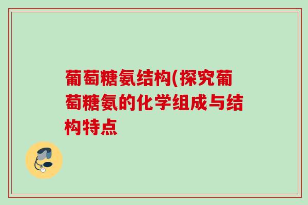 葡萄糖氨结构(探究葡萄糖氨的化学组成与结构特点