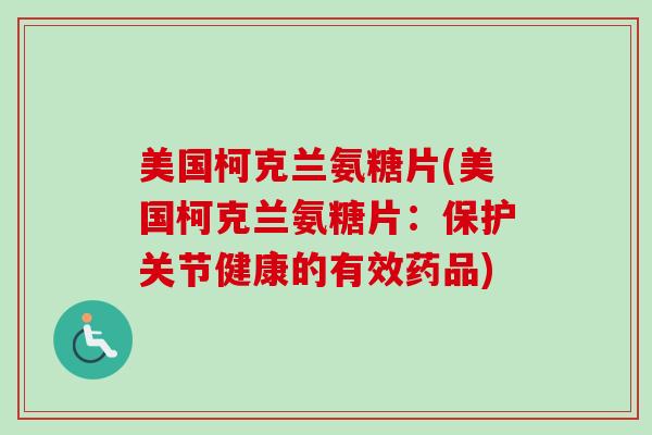 美国柯克兰氨糖片(美国柯克兰氨糖片:保护关节健康的有效药品) 美国柯克兰氨糖片(美国柯克兰氨糖片:保护关节健康的有效药品)